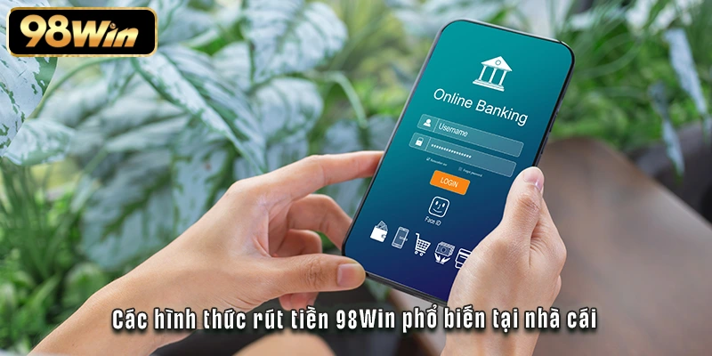 Các hình thức rút tiền 98Win phổ biến tại nhà cái