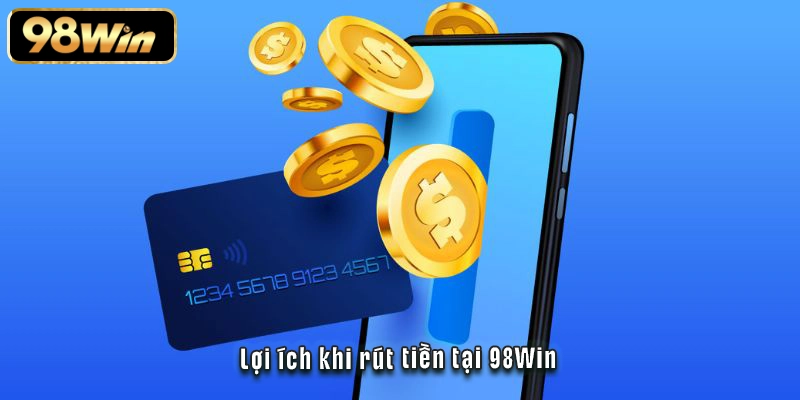 Lợi ích khi rút tiền tại 98Win