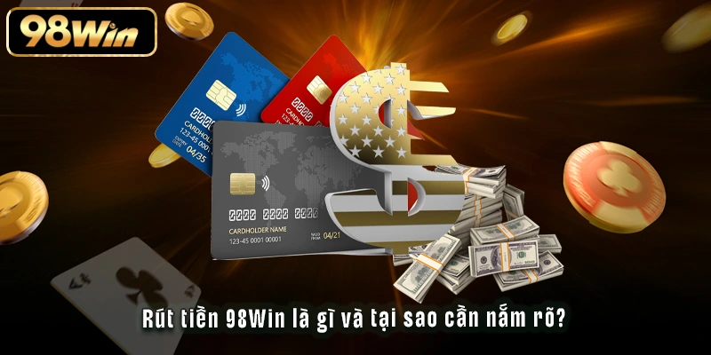 Rút tiền 98Win là gì và tại sao cần nắm rõ?