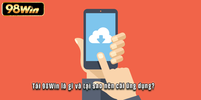 Tải 98Win là gì và tại sao nên cài ứng dụng?