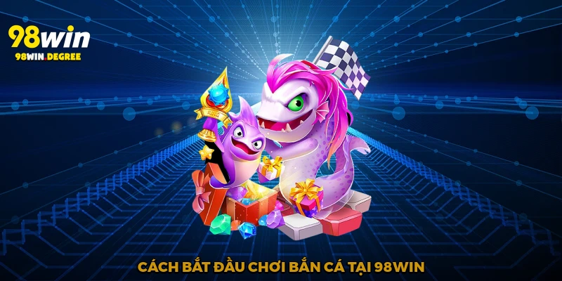Cách bắt đầu chơi bắn cá tại 98Win