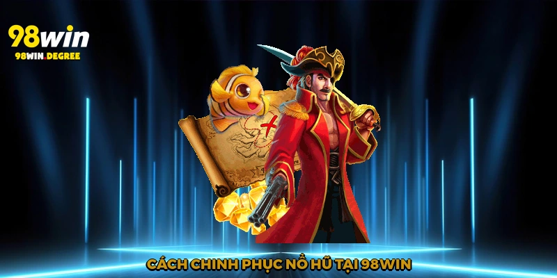 Cách chinh phục nổ hũ tại 98win