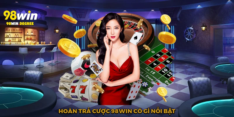 Hoàn trả cược 98Win có gì nổi bật?