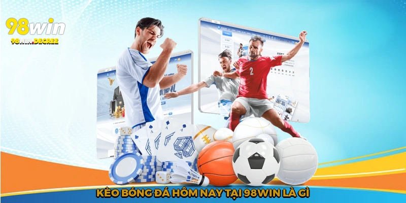Kèo bóng đá hôm nay tại 98Win là gì?