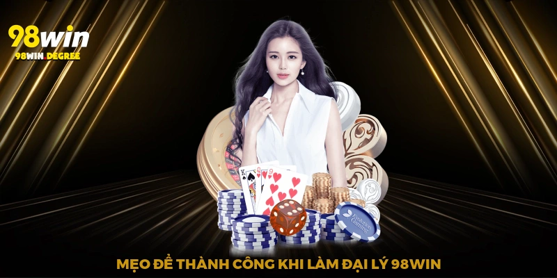 Mẹo để thành công khi làm đại lý 98Win