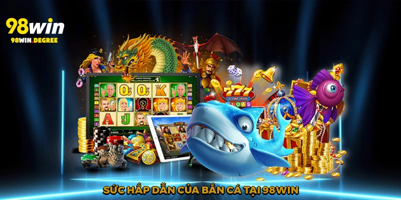 Sức hấp dẫn của bắn cá tại 98Win
