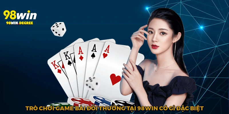Trò chơi game bài đổi thưởng tại 98Win có gì đặc biệt?