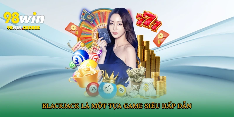 Top Game Live Casino Dễ Thắng Trên 98Win Cho Năm 2025 5 Blackjack là một tựa game siêu hấp dẫn