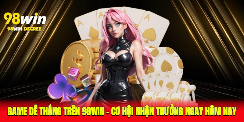 Game Dễ Thắng Trên 98Win – Cơ Hội Nhận Thưởng Ngay Hôm Nay