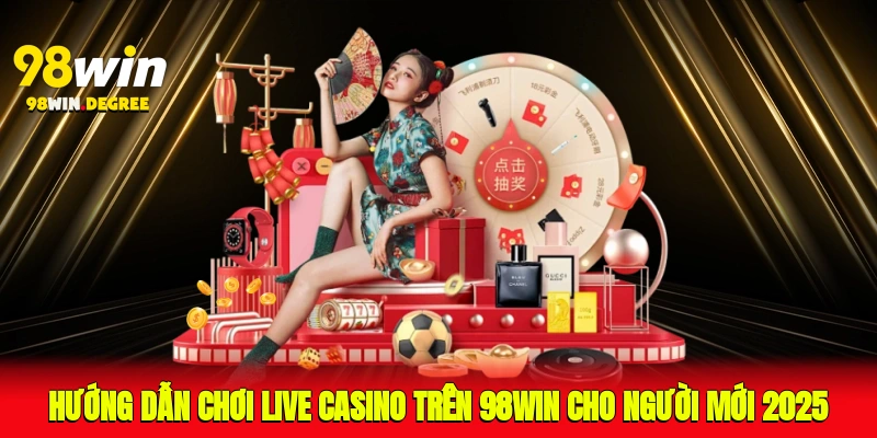 Hướng Dẫn Chơi Live Casino Trên 98Win Cho Người Mới 2025