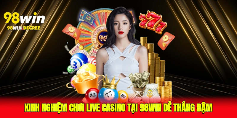 Kinh nghiệm chơi Live Casino tại 98Win dễ thắng đậm