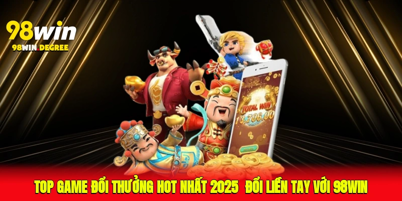 Top Game Đổi Thưởng Hot Nhất 2025 - Đổi Liền Tay Với 98Win