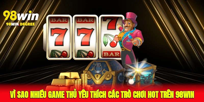 Vì sao nhiều game thủ yêu thích các trò chơi hot nhất trên 98Win